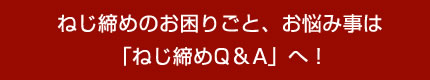 ねじ締めのお困りごと、お悩み事は「ねじ締めQ&A」へ!
